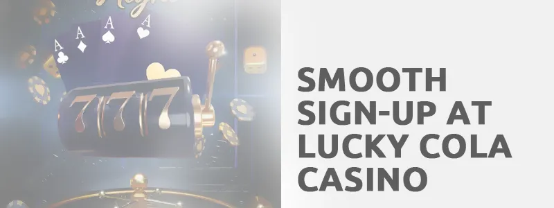 Smooth Sign-Up at Lucky Cola Casino